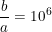 \small \frac{b}{a}=10^6