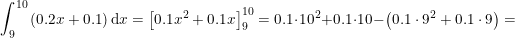 \small \int_{9}^{10}\left (0{.}2x+0{.1} \right )\mathrm{d}x=\left [0{.}1x^2+0.1x \right ]_{9}^{10}=0{.}1\cdot 10^2+0.1\cdot 10-\left (0{.}1\cdot 9^2+0.1\cdot 9 \right )=