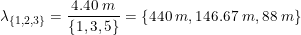 \small \lambda _{\{1,2,3\}}=\frac{4{.}40\;m}{\{1,3,5\}}=\{440\;m,146{.}67\;m,88\;m\}