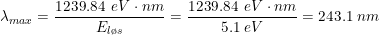 \small \lambda_{max} =\frac{1239.84\, \; eV\cdot nm}{ E_{l\o s}}=\frac{1239.84\, \; eV\cdot nm}{ 5.1\; eV}=243.1\; nm
