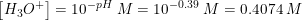 \small \left [ H_3O^+ \right ]=10^{-pH}\; M=10^{-0.39}\; M=0.4074\; M