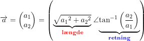 \small \overrightarrow{a}=\begin{pmatrix} a_1\\a_2 \end{pmatrix}=\left (\underset{\textbf{{\color{Red} l\ae ngde}}}{ \underbrace{\sqrt{{a_1}^2+{a_2}^2}}}\; \angle\underset{\textbf{{\color{Blue} retning}}}{\underbrace{\tan^{-1}\left ( \frac{a_2}{a_1} \right )}}\right )
