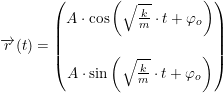 \small \overrightarrow{r}(t)=\begin{pmatrix} A\cdot \cos\left ( \sqrt{\frac{k}{m}}\cdot t+\varphi _o \right )\\\\ A\cdot \sin\left ( \sqrt{\frac{k}{m}}\cdot t+\varphi _o \right ) \end{pmatrix}