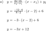 \small \small \begin{array} {lllll} a)&y=\frac{y_2-y_1}{x_2-x_1}\cdot (x-x_1)+y_1\\\\ &y=\frac{-12-6}{8-2}\cdot (x-2)+6\\\\ &y=-3\cdot (x-2)+6\\\\ &y=-3x+12 \end{array}