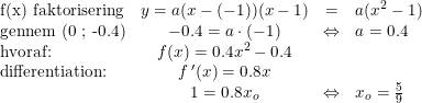 \small \small \begin{array}{lccl} \textup{f(x) faktorisering}&y=a(x-(-1))(x-1)&=&a(x^2-1)\\ \textup{gennem (0 ; -0.4)}&-0.4=a\cdot (-1)&\Leftrightarrow& a=0.4\\ \textup{hvoraf:}&f(x)=0.4x^2-0.4 \\ \textup{differentiation:}&f{\, }'(x)=0.8x\\ &1=0.8x_o&\Leftrightarrow &x_o=\frac{5}{9} \end{array}