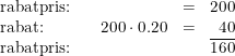 \small \small \begin{array}{lcrcr} \textup{rabatpris:}&&&=&200 \\ \textup{rabat:}&&200\cdot 0.20&=&40\\ \textup{rabatpris:}&&&&\overline{160} \end{array}