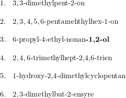 \small \small \begin{array}{ll} 1.&3,3\textup{-dimethylpent-2-on } \\\\ 2.&2,3,4,5,6\textup{-pentamehthylhex-1-on}\\\\ 3.&6\textup{-propyl-4-ethyl-nonan\textbf{-1,2-ol}}\\\\ 4.&2,4,6\textup{-trimethylhept-2,4,6-trien}\\\\ 5.&1\textup{-hydroxy-2,4-dimethylcyclopentan}\\\\ 6.&2,3\textup{-dimethylbut-2-ensyre} \end{array}