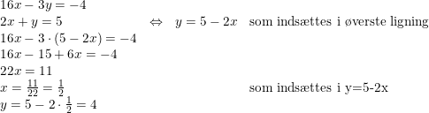 \small \small \begin{array}{llcl} 16x-3y=-4\\ 2x+y=5&\Leftrightarrow & y=5-2x&\textup{som inds\ae ttes i \o verste ligning}\\ 16x-3\cdot (5-2x)=-4\\ 16x-15+6x=-4\\ 22x=11\\ x=\frac{11}{22}=\frac{1}{2} &&&\textup{som inds\ae ttes i y=5-2x}\\ y=5-2\cdot \frac{1}{2}=4 \end{array}