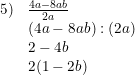 \small \small \begin{array}{llcl} 5)&\frac{4a-8ab}{2a}\\ &(4a-8ab):(2a)\\ &2-4b\\ &2(1-2b) \end{array}