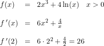 \small \small \begin{array}{llcllrcl} &f(x)&=&2x^3+4\ln(x)\quad x>0\\\\ &f{\, }'(x)&=&6x^2+\frac{4}{x}\\\\ &f{\, }'(2)&=&6\cdot 2^2+\frac{4}{2}=26 \end{array}
