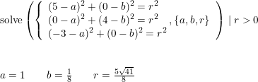 \small \small \begin{array}{lll} & \textup{solve}\left (\left\{\begin{array}{lll}(5-a)^2+(0-b)^2=r^2\\(0-a)^2+(4-b)^2=r^2\quad ,\left \{a,b,r \right \}\\ (-3-a)^2+(0-b)^2=r^2\end{array} \right.\right )\mid r>0\\\\\\&a=1\qquad b=\frac{1}{8}\qquad r=\frac{5\sqrt{41}}{8} \end{array}
