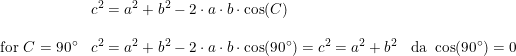 \small \small \begin{array}{lll} &c^2=a^2+b^2-2\cdot a\cdot b\cdot \cos(C)\\\\ \textup{for }C=90\degree&c^2=a^2+b^2-2\cdot a\cdot b\cdot \cos(90\degree)=c^2=a^2+b^2&\textup{da }\cos(90\degree)=0 \end{array}