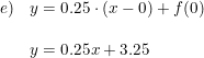 \small \small \begin{array}{lll} e) &y=0.25\cdot (x-0) + f(0)\\\\& y=0.25x + 3.25 \end{array}