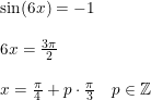 \small \small \begin{array}{llll} & \sin(6x)=-1\\\\ &6x=\tfrac{3\pi }{2} \\\\& x=\tfrac{\pi }{4}+p\cdot \tfrac{\pi }{3}\quad p\in\mathbb{Z} \end{array}