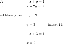 \small \small \begin{array}{llll} &I\textup{:}&-x+y=1\\ &II\textup{:}&x+2y=8\\\\ &\textup{addition giver:}&3y=9\\\\ &&y=3&\textup{indsat i I:}\\\\ &&-x+3=1\\\\ &&x=2 \end{array}