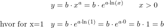 \small \small \begin{array}{llll} &y=b\cdot x^a=b\cdot e^{a\cdot \ln(x)}\qquad x>0\\\\ \textup{hvor for x=1}&y=b\cdot e^{a\cdot \ln(1)}=b\cdot e^{a\cdot 0}=b\cdot 1=b \end{array}