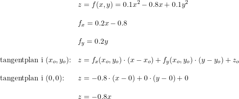 \small \small \begin{array}{llll} &z=f(x,y)=0.1x^2-0.8x+0.1y^2\\\\ &f_x=0.2x-0.8\\\\ &f_y=0.2y\\\\ \textup{tangentplan i } (x_o,y_o)\textup{:}&z=f_x(x_o,y_o)\cdot (x-x_o)+f_y(x_o,y_o)\cdot \left (y-y_o \right )+z_o \\\\ \textup{tangentplan i } (0,0)\textup{:}&z=-0.8\cdot (x-0)+0\cdot \left (y-0 \right )+0 \\\\ &z=-0.8x \end{array}