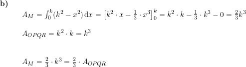 \small \small \begin{array}{llll} \textbf{b)}\\&& A_M=\int_{0}^{k}(k^2-x^2)\,\mathrm{d}x=\left [k^2\cdot x-\frac{1}{3}\cdot x^3 \right ]_{0}^{k}=k^2\cdot k-\frac{1}{3}\cdot k^3 -0=\frac{2}{3}k^3\\\\&& A_{OPQR}=k^2\cdot k=k^3\\\\ \\&& A_M=\frac{2}{3}\cdot k^3=\frac{2}{3}\cdot A_{OPQR} \end{array}