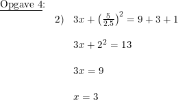 \small \small \begin{array}{llll} \textup{\underline{Opgave 4}:}\\ &2)&3x+\left (\frac{5}{2.5} \right )^2=9+3+1\\\\ &&3x+2^2=13\\\\ &&3x=9\\\\ &&x=3 \end{array}