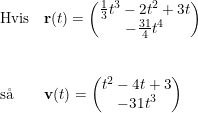 \small \small \begin{array}{llll} \textup{Hvis}&\mathbf{r}(t)=\begin{pmatrix} \frac{1}{3}t^3-2t^2+3t\\ -\frac{31}{4}t^4 \end{pmatrix}\\\\\\\textup{s\aa \ } &\mathbf{v}(t)=\begin{pmatrix} t^2-4t+3\\-31t^3 \end{pmatrix} \end{array}