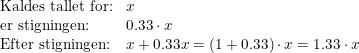 \small \small \begin{array}{llll} \textup{Kaldes tallet for:}&x\\ \textup{er stigningen:}&0.33\cdot x\\ \textup{Efter stigningen:}&x+0.33x=(1+0.33)\cdot x=1.33\cdot x \end{array}