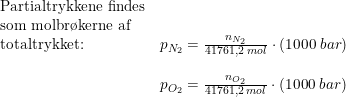 \small \small \begin{array}{llll} \textup{Partialtrykkene findes}\\ \textup{som molbr\o kerne af}\\ \textup{totaltrykket:} &p_{N_2}=\frac{n_{N_2}}{41761,2\; mol}\cdot \left ( 1000\; bar \right )\\\\ &p_{O_2}=\frac{n_{O_2}}{41761,2\; mol}\cdot \left ( 1000\; bar \right ) \end{array}