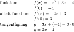 \small \small \begin{array}{llll} \textup{funktion:}&f(x)=-x^2+3x-4\\ &f(0)=-4\\ \textup{afledt funktion:}&f{\, }'(x)=-2x+3\\ &f{\, }'(0)=3\\ \textup{tangentligning:}&y=3x+(-4)-3\cdot 0\\ &y=3x-4 \end{array}