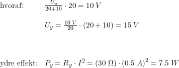 \small \small \begin{array}{llll} \textup{hvoraf:}&\frac{U_y}{20+10}\cdot 20=10\; V\\\\ &U_y=\frac{10\; V}{20}\cdot (20+10)=15\; V \\\\\\\\ \textup{ydre effekt:}&P_y=R_y\cdot I^2=\left ( 30\; \Omega \right )\cdot \left ( 0.5\; A \right )^2=7.5\; W \end{array}
