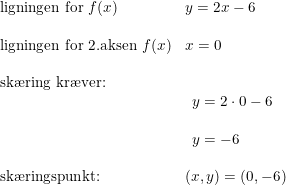 \small \small \begin{array}{llll} \textup{ligningen for } f(x)&y=2x-6\\\\ \textup{ligningen for 2.aksen } f(x)&x=0\\\\ \textup{sk\ae ring kr\ae ver:}\\& \begin{array}{lll} y=2\cdot 0-6\\\\ y=-6 \end{array}\\\\ \textup{sk\ae ringspunkt:}&(x,y)=(0,-6) \end{array}