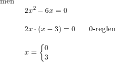 \small \small \begin{array}{llll} \textup{men}\\& \begin{array}{llll} 2x^2-6x=0\\\\ 2x\cdot (x-3)=0&&\textup{0-reglen}\\\\ x=\left\{\begin{matrix}0\\3 \end{matrix} \right. \end{array} \end{array}