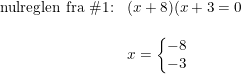 \small \small \begin{array}{llll} \textup{nulreglen fra \#1:}&(x+8)(x+3=0\\\\ &x=\left\{\begin{matrix} -8\\-3 \end{matrix}\right. \end{array}