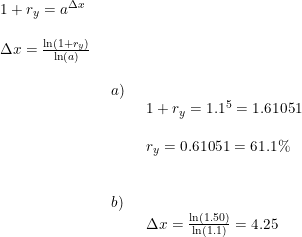 \small \small \begin{array}{llll} 1+r_y=a^{\Delta x}\\\\ \Delta x=\frac{\ln(1+r_y)}{\ln(a)}\\\\& \begin{array}{llll} a)\\& \begin{array}{llll} 1+r_y=1.1^5=1.61051\\\\ r_y=0.61051=61.1\% \end{array}\\\\\\ b)\\& \begin{array}{llll} \Delta x=\frac{\ln(1.50)}{\ln(1.1)}=4.25 \end{array}\end{array}\end{array}