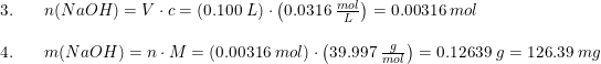 \small \small \begin{array}{llll} 3.&&n(NaOH)=V\cdot c = (0.100\;L)\cdot \left ( 0.0316\;\frac{mol}{L} \right ) = 0.00316\;mol \\\\ 4.&&m(NaOH)=n\cdot M = \left ( 0.00316\;mol \right )\cdot \left ( 39.997\;\frac{g}{mol} \right ) = 0.12639\;g = 126.39\;mg \end{array}