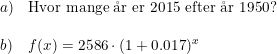 \small \small \begin{array}{llll} a)&\textup{Hvor mange \aa r er 2015 efter \aa r 1950?} \\\\ b)&f(x)=2586\cdot (1+0.017)^x \end{array}