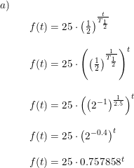 \small \small \begin{array}{llll} a)\\&&f(t)=25\cdot \left ( \frac{1}{2} \right )^{\frac{t}{T_{\frac{1}{2}}}}\\\\&&f(t)=25\cdot \left (\left ( \frac{1}{2} \right )^{\frac{1}{T_{\frac{1}{2}}}} \right )^t\\\\&&f(t)=25\cdot \left (\left (2^{-1} \right )^{\frac{1}{2.5}} \right )^t\\\\&&f(t)=25\cdot\left ( 2^{-0.4} \right )^t\\\\&&f(t)=25\cdot 0.757858^t \end{array}