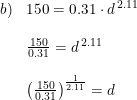 \small \small \begin{array}{llll} b)&150=0.31\cdot d^{\, 2.11}\\\\ &\frac{150}{0.31}=d^{\, 2.11}\\\\ &\left ( \frac{150}{0.31} \right )^{\frac{1}{2.11}}=d \end{array}