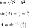 \small \small \begin{array}{llll} b=\sqrt{7^2-5^2}\\\\ \sin(A)=\frac{a}{c}=\frac{5}{7}\\\\ A=\sin^{-1}\left ( \frac{5}{7} \right ) \end{array}