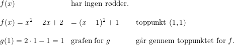 \small \small \begin{array}{llll} f(x)&\textup{har ingen r\o dder.} \\\\ f(x)=x^2-2x+2&=(x-1)^2+1&\textup{toppunkt }(1,1)\\\\ g(1)=2\cdot 1-1=1&\textup{grafen for }g&\textup{g\aa r gennem toppunktet for }f. \end{array}
