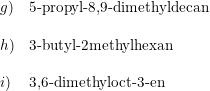 \small \small \begin{array}{llll} g)&\textup{5-propyl-8,9-dimethyldecan}\\\\ h)&\textup{3-butyl-2methylhexan }\\\\ i)&\textup{3,6-dimethyloct-3-en} \end{array}