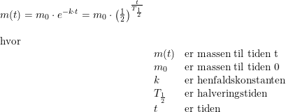 \small \small \begin{array}{llll} m(t)=m_0\cdot e^{-k\cdot t}=m_0\cdot \left ( \frac{1}{2} \right )^{\frac{t}{T_{\frac{1}{2}}}}\\\\ \textup{hvor}\\ &m(t)&\textup{er massen til tiden t}\\ &m_0&\textup{er massen til tiden 0}\\ &k&\textup{er henfaldskonstanten}\\ &T_{\frac{1}{2}}&\textup{er halveringstiden}\\ &t&\textup{er tiden} \end{array}