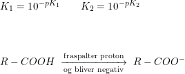 \small \small \begin{array}{llll}& K_1=10^{-pK_1}\qquad K_2=10^{-pK_2}\\\\\\\\& R-COOH\;\xrightarrow[\textup{og bliver negativ}]{\textup{fraspalter proton}}\;R-COO^- \end{array}