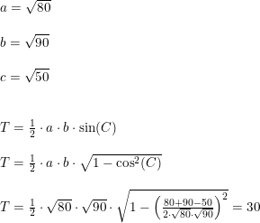 \small \small \begin{array}{llll}&a=\sqrt{80}\\\\&b=\sqrt{90}\\\\&c=\sqrt{50}\\\\\\&T=\frac{1}{2}\cdot a\cdot b\cdot \sin(C)\\\\&T=\frac{1}{2}\cdot a\cdot b\cdot \sqrt{1-\cos^2(C)}\\\\&T=\frac{1}{2}\cdot \sqrt{80}\cdot \sqrt{90}\cdot \sqrt{1-\left (\frac{80+90-50}{2\cdot \sqrt{80}\cdot \sqrt{90}} \right) ^2}=30\end{array}
