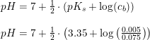 \small \small \begin{array}{llll}&pH=7+\frac{1}{2}\cdot \left ( pK_s+\log(c_b) \right )\\\\&pH=7+\frac{1}{2}\cdot \left ( 3.35+\log\left ( \frac{0.005}{0.075} \right ) \right ) \end{array}