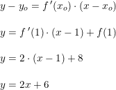 \small \small \begin{array}{llll}&y-y_o=f{\, }'(x_o)\cdot (x-x_o)\\\\&y= f{\, }'(1)\cdot(x-1)+f(1)\\\\&y=2\cdot (x-1)+8\\\\&y=2x+6 \end{array}