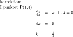 \small \small \begin{array}{llll}\textup{korrektion:} \\\textup{I punktet P(1,4)}\\ &\frac{\mathrm{d} y}{\mathrm{d} x}&=&k\cdot 1\cdot 4=5\\\\ &4k&=&5\\\\ &k&=&\frac{5}{4} \end{array}