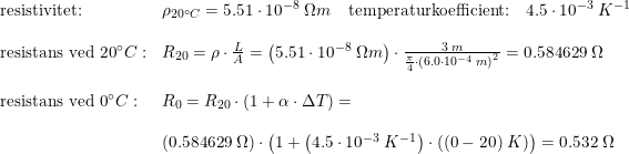 \small \small \begin{array}{llll}\textup{resistivitet:}&\rho_{20\degree C} =5.51\cdot 10^{-8}\;\Omega m\quad \textup{temperaturkoefficient:}\quad 4.5\cdot10^{-3}\;K^{-1}\\\\ \textup{resistans ved 20}\degree C:&R_{20}=\rho \cdot \frac{L}{A}=\left (5.51\cdot 10^{-8}\;\Omega m \right )\cdot \frac{3\;m}{\frac{\pi}{4}\cdot \left (6.0\cdot 10^{-4}\;m \right )^2} = 0.584629\; \Omega\\\\ \textup{resistans ved 0}\degree C:&R_0=R_{20}\cdot \left (1+ \alpha \cdot \Delta T \right ) = \\\\ & \left (0.584629\; \Omega \right )\cdot \left ( 1+\left ( 4.5\cdot 10^{-3} \;K^{-1}\right) \cdot \left ( (0-20)\;K \right) \right) =0.532\;\Omega \end{array}