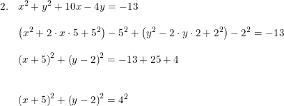 \small \small \begin{array}{llll}2.&x^2+y^2+10x-4y=-13\\\\&\left (x^2+2\cdot x\cdot 5+5^2\right)-5^2+\left(y^2-2\cdot y\cdot 2+2^2 \right )-2^2=-13\\\\&\left ( x+5\right )^2+\left ( y-2 \right )^2=-13+25+4\\\\\\&\left ( x+5 \right )^2+\left ( y-2 \right )^2=4^2 \end{array}