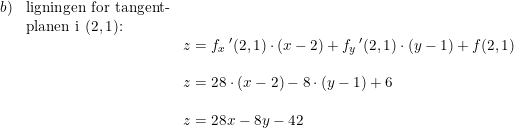 \small \small \begin{array}{llll}b)&\textup{ligningen for tangent-}\\&\textup{planen i }(2,1)\textup{:}\\&&z=f_x{\, }'(2,1)\cdot (x-2)+f_y{\, }'(2,1)\cdot (y-1)+f(2,1)\\\\&&z=28\cdot (x-2)-8\cdot (y-1)+6\\\\&&z=28x-8y-42 \end{array}