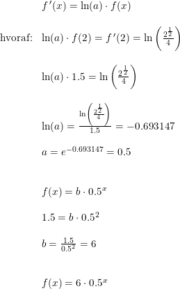 \small \small \begin{array}{lllll} & f{\,}'(x)=\ln(a)\cdot f(x)\\\\ \textup{hvoraf:} & \ln(a)\cdot f(2) = f{\,}'(2) =\ln\left ( \frac{2^{\frac{1}{2}}}{4} \right )\\\\& \ln(a)\cdot 1.5 =\ln\left ( \frac{2^{\frac{1}{2}}}{4} \right )\\\\& \ln(a)=\frac{\ln\left ( \frac{2^{\frac{1}{2}}}{4} \right )}{1.5}=-0.693147\\\\& a=e^{-0.693147}=0.5\\\\\\&f(x)=b\cdot 0.5^x\\\\& 1.5=b\cdot 0.5^{2}\\\\& b=\frac{1.5}{0.5^{2}}=6\\\\\\& f(x)=6\cdot 0.5^x \end{array}