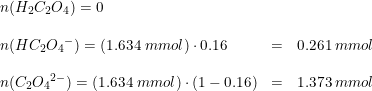 \small \small \begin{array}{lllll} &&n(H_2C_2O_4)=0\\\\ &&n(HC_2{O_4}^{-})=\left ( 1.634\; mmol \right )\cdot 0.16&=&0.261\; mmol\\\\ &&n(C_2{O_4}^{2-})=\left ( 1.634\; mmol \right )\cdot(1-0.16)&=&1.373\; mmol \end{array}